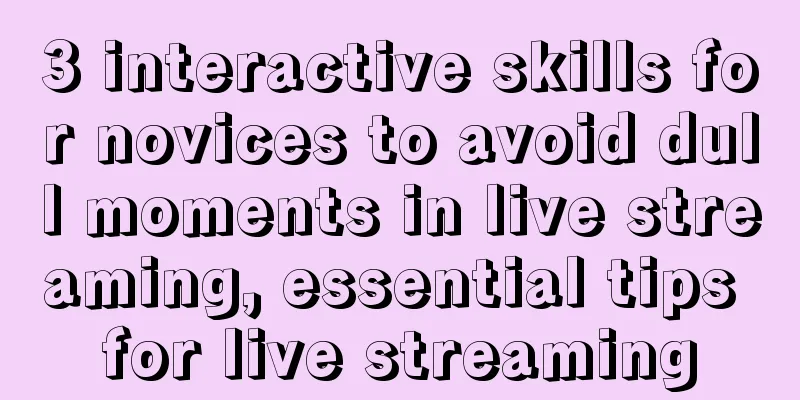 3 interactive skills for novices to avoid dull moments in live streaming, essential tips for live streaming