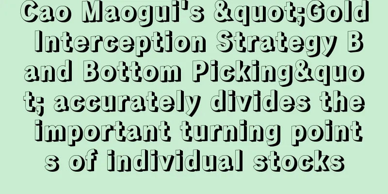 Cao Maogui's "Gold Interception Strategy Band Bottom Picking" accurately divides the important turning points of individual stocks