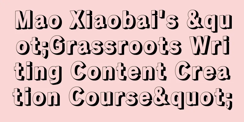 Mao Xiaobai's "Grassroots Writing Content Creation Course"