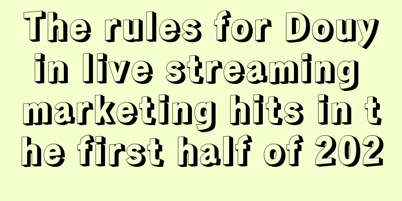 The rules for Douyin live streaming marketing hits in the first half of 2020