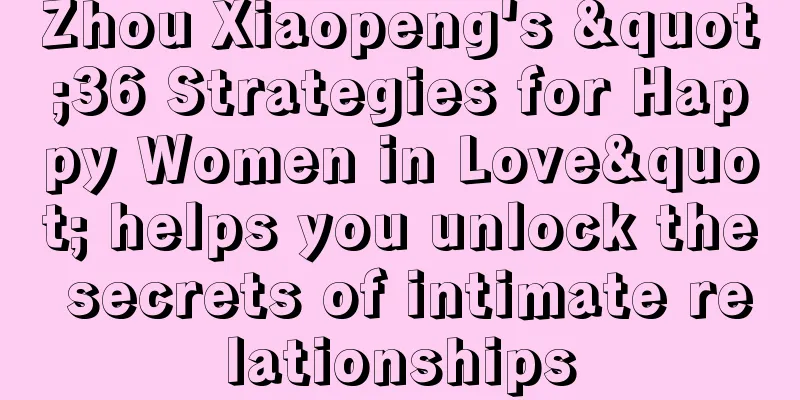 Zhou Xiaopeng's "36 Strategies for Happy Women in Love" helps you unlock the secrets of intimate relationships