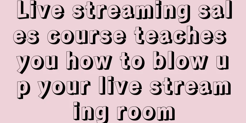 Live streaming sales course teaches you how to blow up your live streaming room