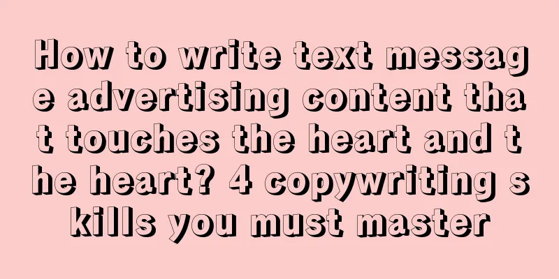 How to write text message advertising content that touches the heart and the heart? 4 copywriting skills you must master