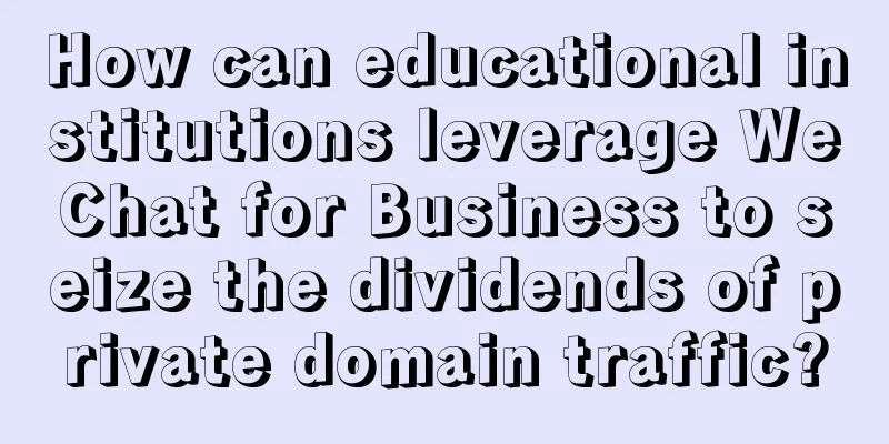 How can educational institutions leverage WeChat for Business to seize the dividends of private domain traffic?