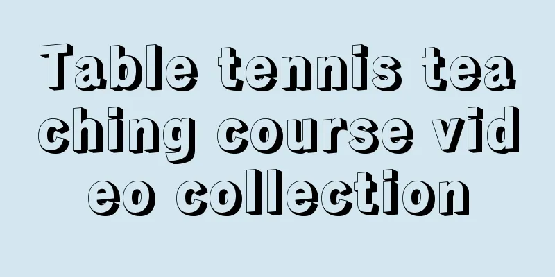 Table tennis teaching course video collection