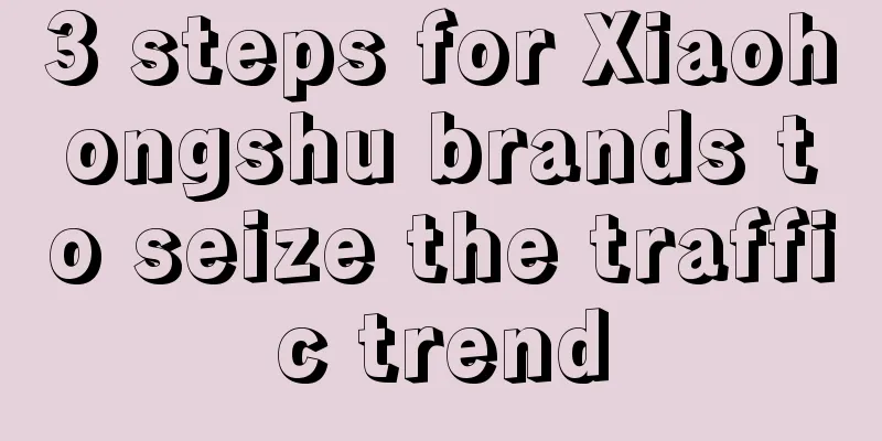 3 steps for Xiaohongshu brands to seize the traffic trend