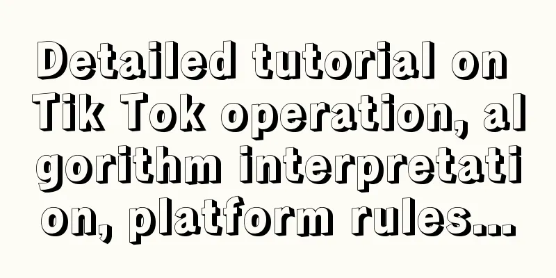 Detailed tutorial on Tik Tok operation, algorithm interpretation, platform rules...