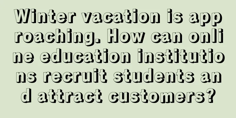 Winter vacation is approaching. How can online education institutions recruit students and attract customers?