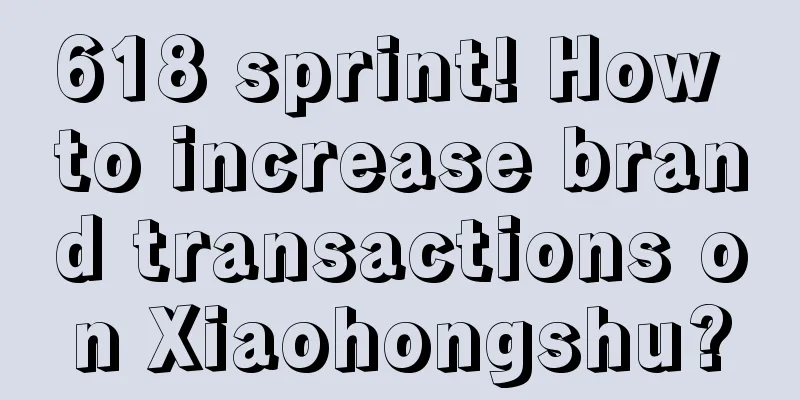 618 sprint! How to increase brand transactions on Xiaohongshu?