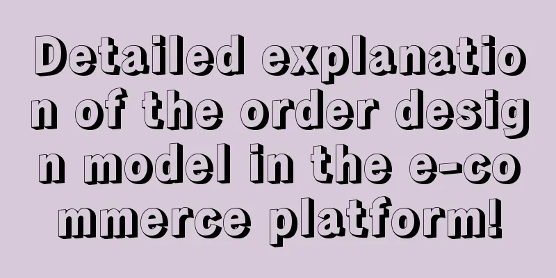 Detailed explanation of the order design model in the e-commerce platform!