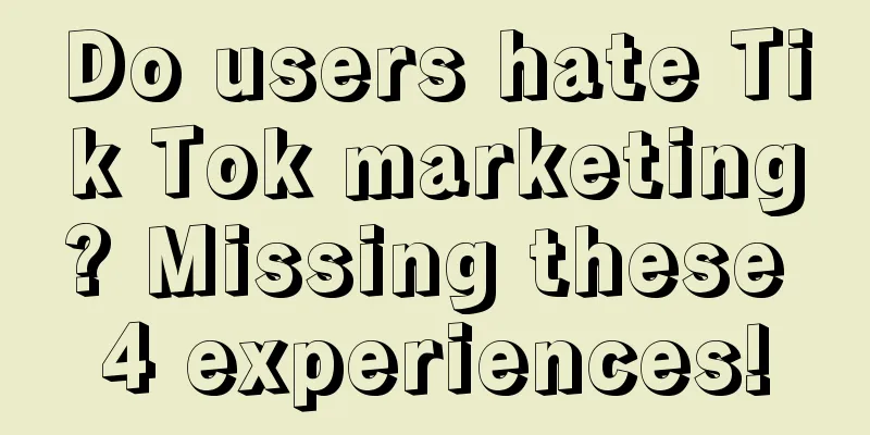 Do users hate Tik Tok marketing? Missing these 4 experiences!