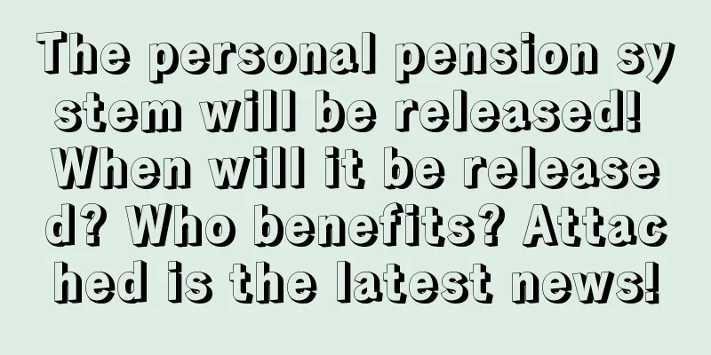 The personal pension system will be released! When will it be released? Who benefits? Attached is the latest news!