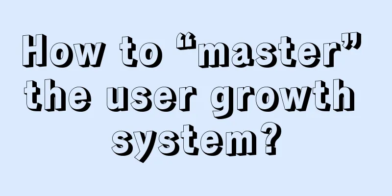 How to “master” the user growth system?