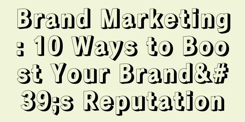 Brand Marketing: 10 Ways to Boost Your Brand's Reputation