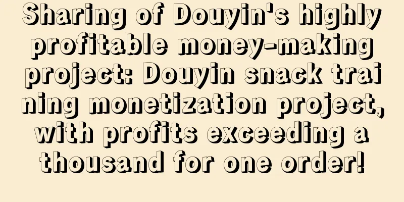 Sharing of Douyin's highly profitable money-making project: Douyin snack training monetization project, with profits exceeding a thousand for one order!