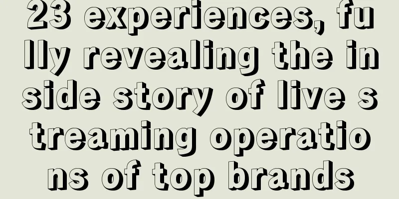 23 experiences, fully revealing the inside story of live streaming operations of top brands