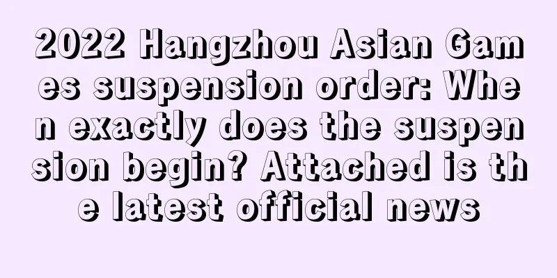 2022 Hangzhou Asian Games suspension order: When exactly does the suspension begin? Attached is the latest official news