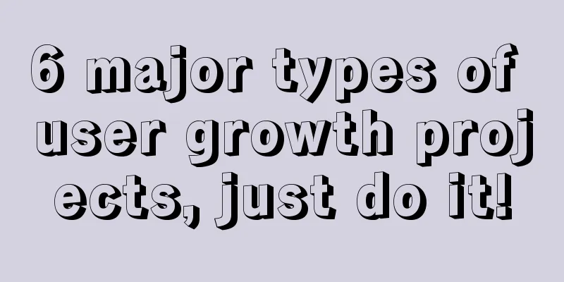 6 major types of user growth projects, just do it!