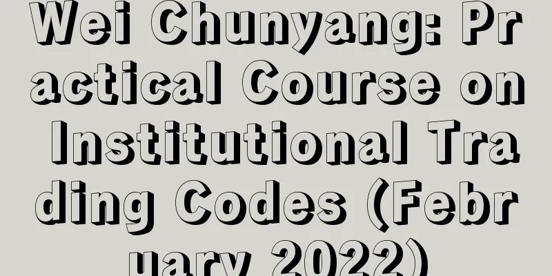 Wei Chunyang: Practical Course on Institutional Trading Codes (February 2022)