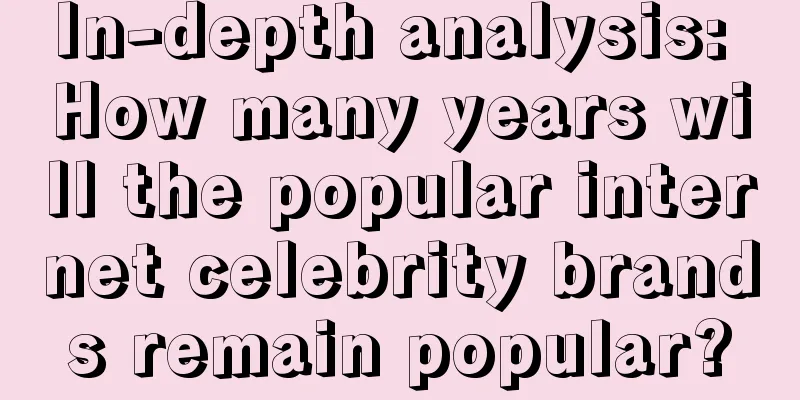 In-depth analysis: How many years will the popular internet celebrity brands remain popular?