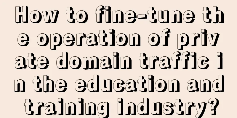 How to fine-tune the operation of private domain traffic in the education and training industry?