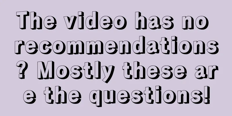 The video has no recommendations? Mostly these are the questions!