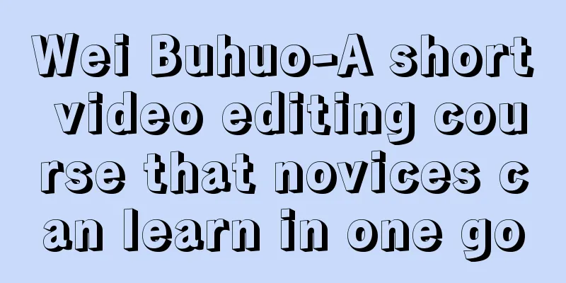 Wei Buhuo-A short video editing course that novices can learn in one go