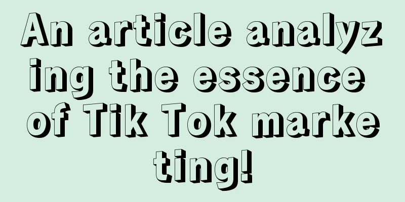 An article analyzing the essence of Tik Tok marketing!