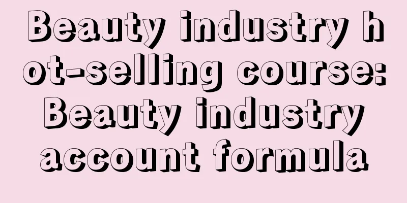 Beauty industry hot-selling course: Beauty industry account formula