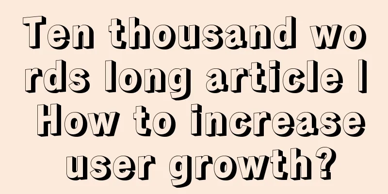 Ten thousand words long article | How to increase user growth?