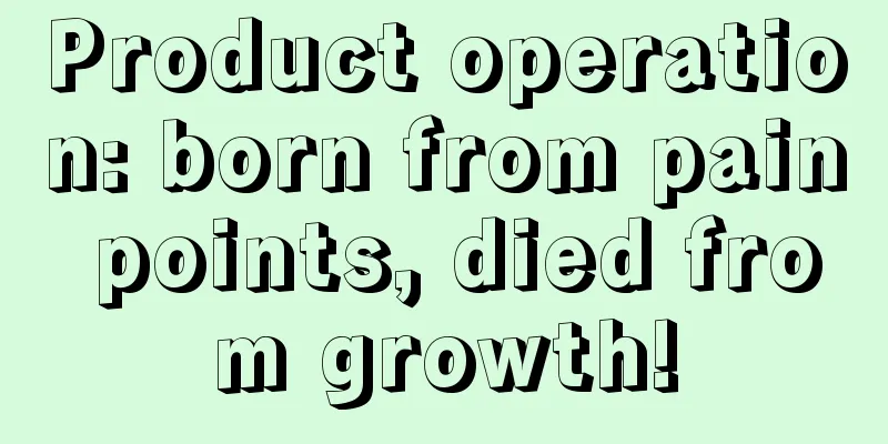 Product operation: born from pain points, died from growth!