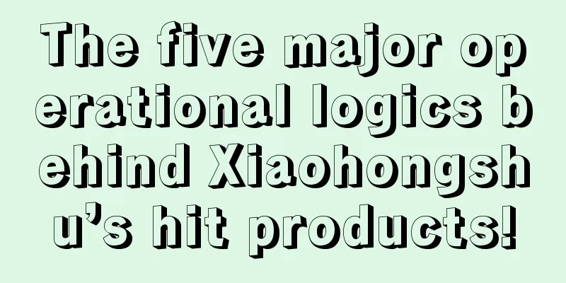 The five major operational logics behind Xiaohongshu’s hit products!