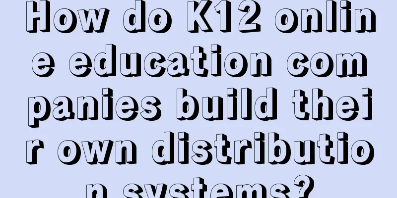 How do K12 online education companies build their own distribution systems?