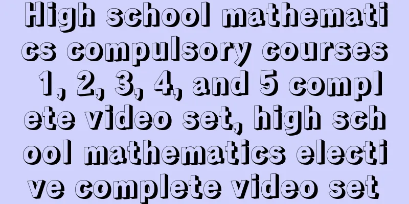 High school mathematics compulsory courses 1, 2, 3, 4, and 5 complete video set, high school mathematics elective complete video set