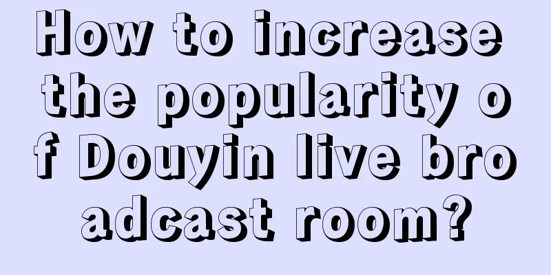 How to increase the popularity of Douyin live broadcast room?