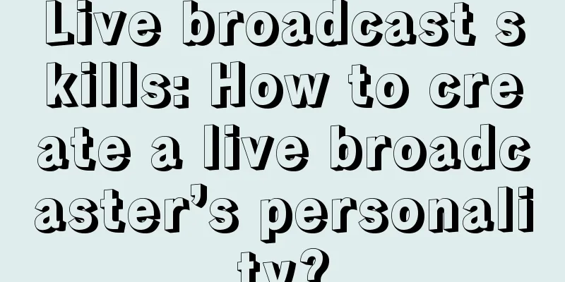 Live broadcast skills: How to create a live broadcaster’s personality?