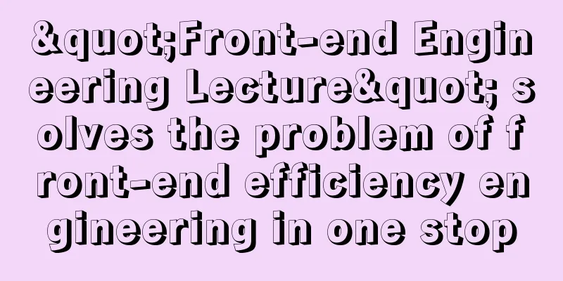 "Front-end Engineering Lecture" solves the problem of front-end efficiency engineering in one stop