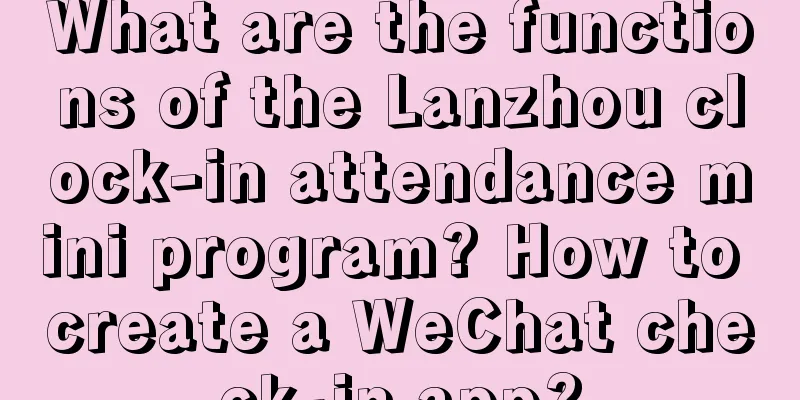 What are the functions of the Lanzhou clock-in attendance mini program? How to create a WeChat check-in app?