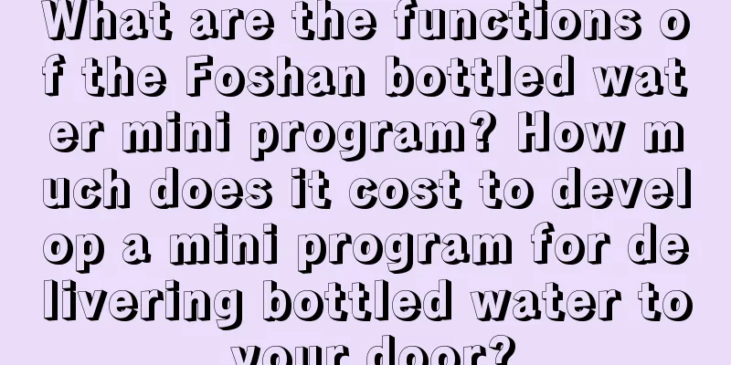 What are the functions of the Foshan bottled water mini program? How much does it cost to develop a mini program for delivering bottled water to your door?