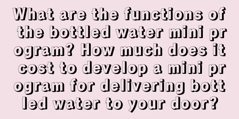 What are the functions of the bottled water mini program? How much does it cost to develop a mini program for delivering bottled water to your door?