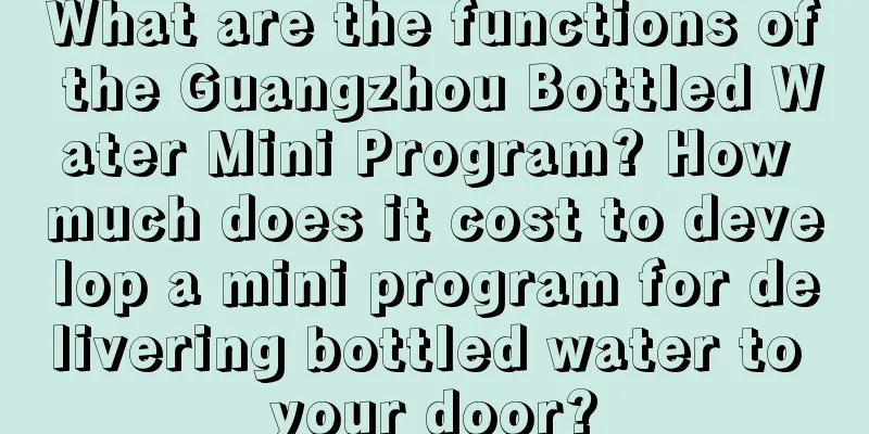 What are the functions of the Guangzhou Bottled Water Mini Program? How much does it cost to develop a mini program for delivering bottled water to your door?