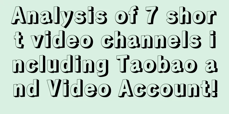 Analysis of 7 short video channels including Taobao and Video Account!