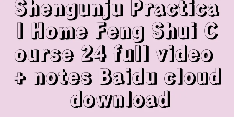 Shengunju Practical Home Feng Shui Course 24 full video + notes Baidu cloud download