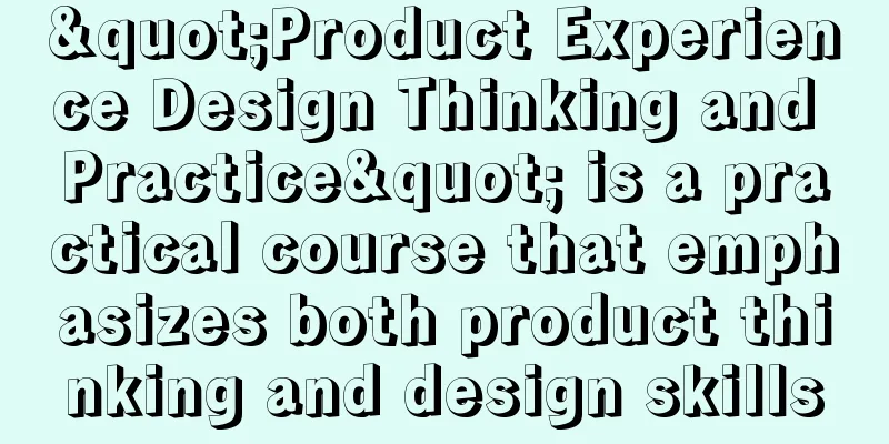 "Product Experience Design Thinking and Practice" is a practical course that emphasizes both product thinking and design skills