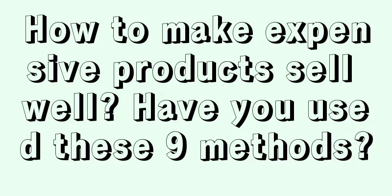 How to make expensive products sell well? Have you used these 9 methods?