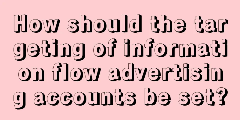 How should the targeting of information flow advertising accounts be set?