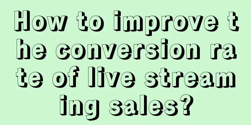 How to improve the conversion rate of live streaming sales?