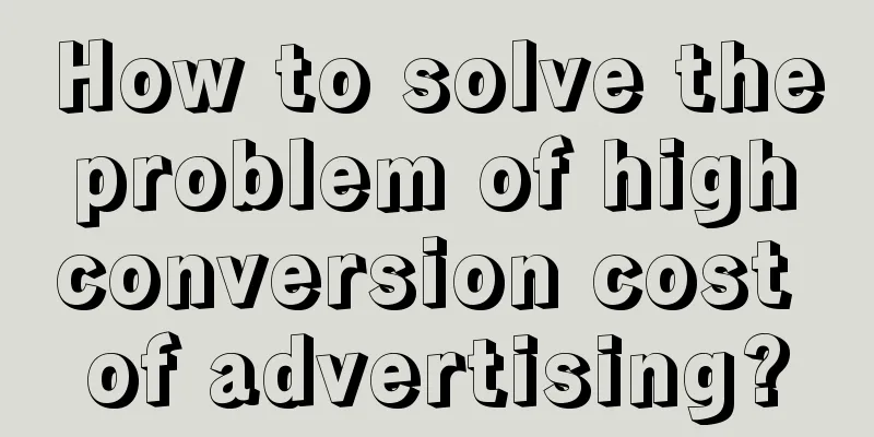 How to solve the problem of high conversion cost of advertising?