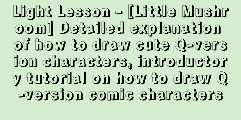 Light Lesson - [Little Mushroom] Detailed explanation of how to draw cute Q-version characters, introductory tutorial on how to draw Q-version comic characters