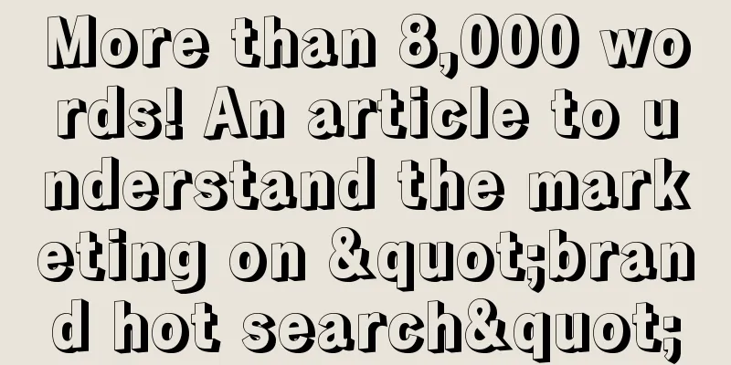 More than 8,000 words! An article to understand the marketing on "brand hot search"